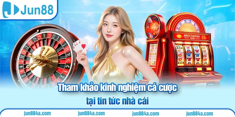 Tham khảo kinh nghiệm cá cược tại tin tức nhà cái