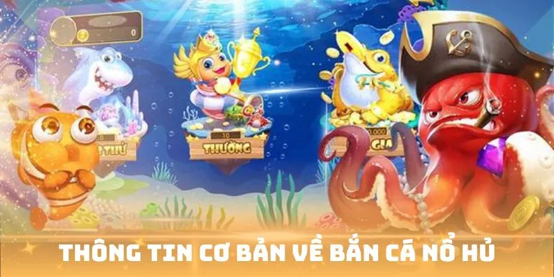 Thông tin chi tiết về tựa game bắn cá nổ hũ